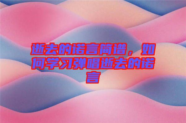 逝去的諾言簡譜，如何學(xué)習(xí)彈唱逝去的諾言