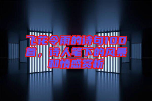 飛花令雨的詩(shī)句100首，詩(shī)人筆下的風(fēng)景和情感賞析