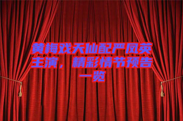 黃梅戲天仙配嚴(yán)鳳英主演，精彩情節(jié)預(yù)告一覽