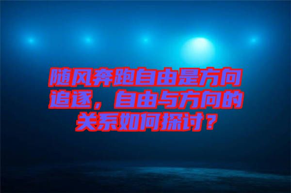 隨風(fēng)奔跑自由是方向追逐，自由與方向的關(guān)系如何探討？