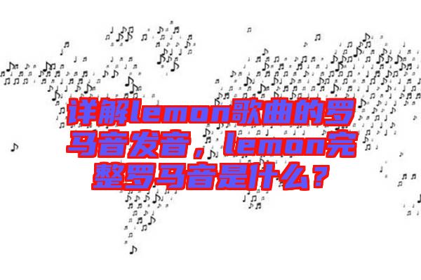 詳解lemon歌曲的羅馬音發(fā)音，lemon完整羅馬音是什么？
