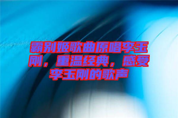霸別姬歌曲原唱李玉剛，重溫經典，感受李玉剛的歌聲