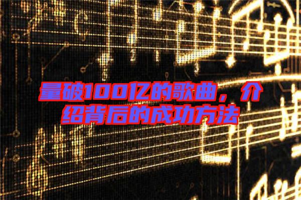 量破100億的歌曲，介紹背后的成功方法