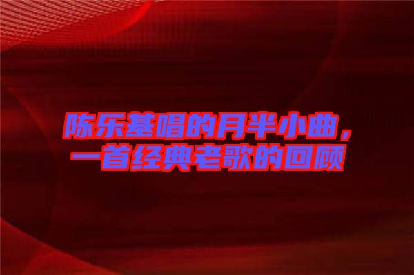 陳樂基唱的月半小曲，一首經(jīng)典老歌的回顧