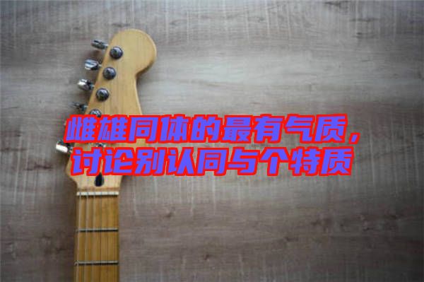 雌雄同體的最有氣質(zhì)，討論別認同與個特質(zhì)