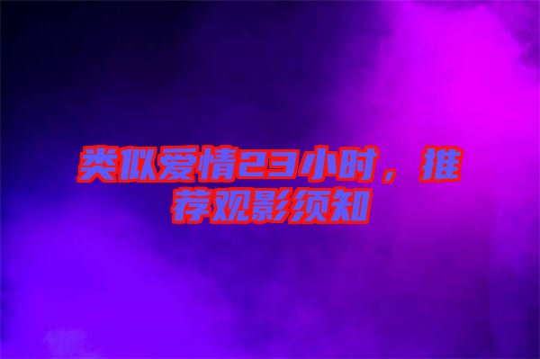 類似愛情23小時，推薦觀影須知