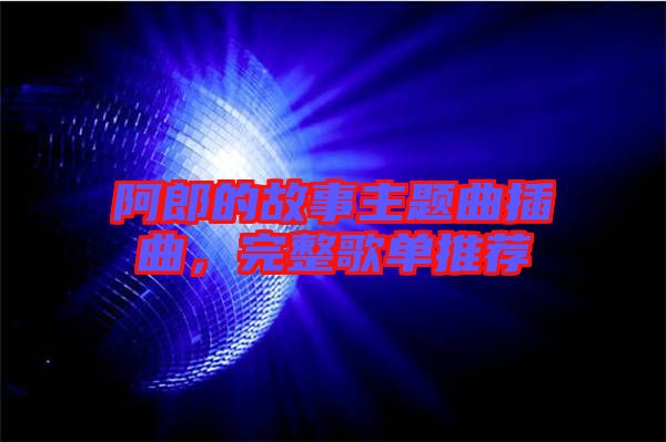 阿郎的故事主題曲插曲，完整歌單推薦