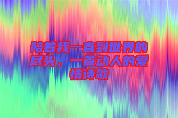陪著我一直到世界的盡頭，一首動人的愛情詩歌