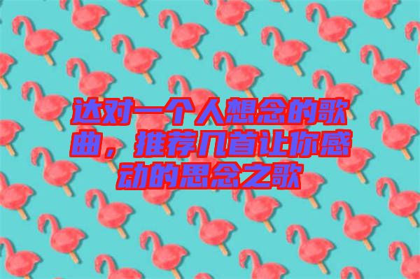 達(dá)對一個(gè)人想念的歌曲，推薦幾首讓你感動的思念之歌