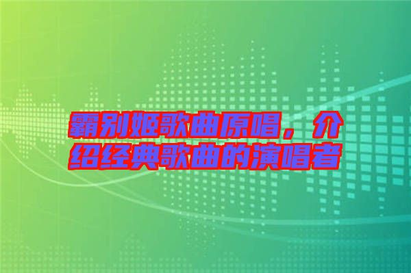 霸別姬歌曲原唱，介紹經(jīng)典歌曲的演唱者
