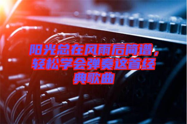 陽(yáng)光總在風(fēng)雨后簡(jiǎn)譜，輕松學(xué)會(huì)彈奏這首經(jīng)典歌曲