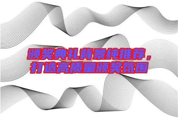 頒獎(jiǎng)典禮背景純推薦，打造高質(zhì)量頒獎(jiǎng)氛圍