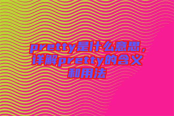 pretty是什么意思，詳解pretty的含義和用法