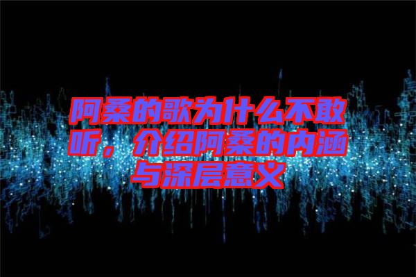 阿桑的歌為什么不敢聽，介紹阿桑的內(nèi)涵與深層意義
