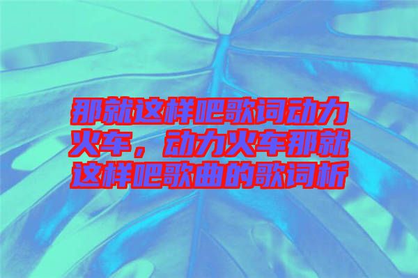 那就這樣吧歌詞動力火車，動力火車那就這樣吧歌曲的歌詞析