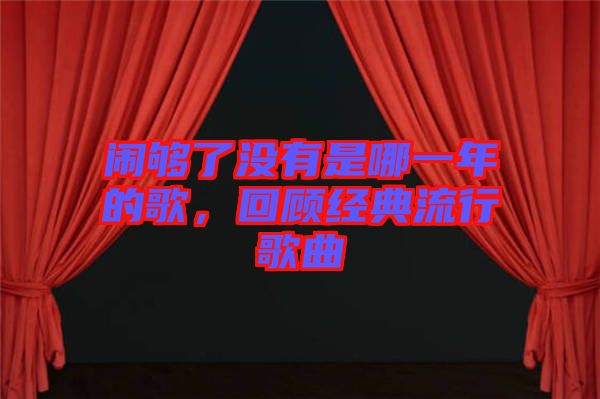 鬧夠了沒有是哪一年的歌，回顧經(jīng)典流行歌曲