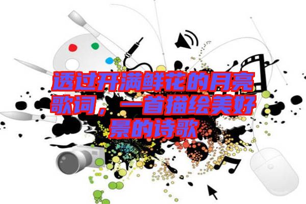 透過開滿鮮花的月亮歌詞，一首描繪美好景的詩歌