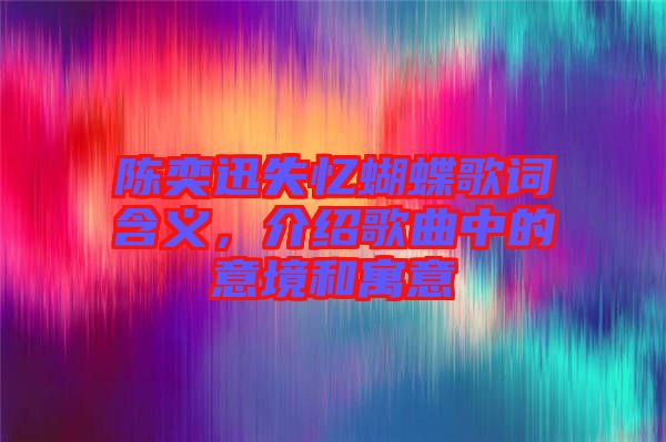 陳奕迅失憶蝴蝶歌詞含義，介紹歌曲中的意境和寓意