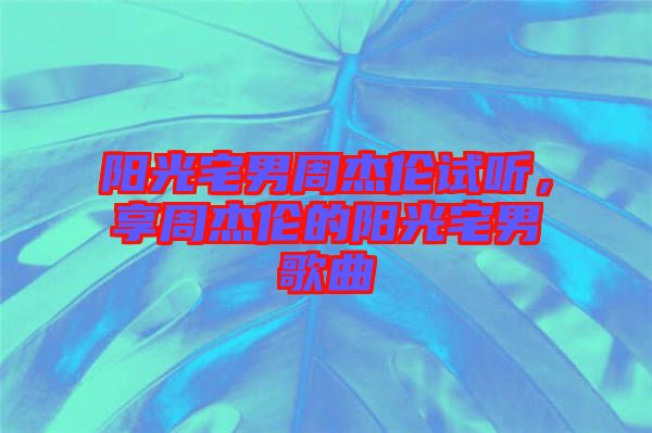 陽(yáng)光宅男周杰倫試聽，享周杰倫的陽(yáng)光宅男歌曲