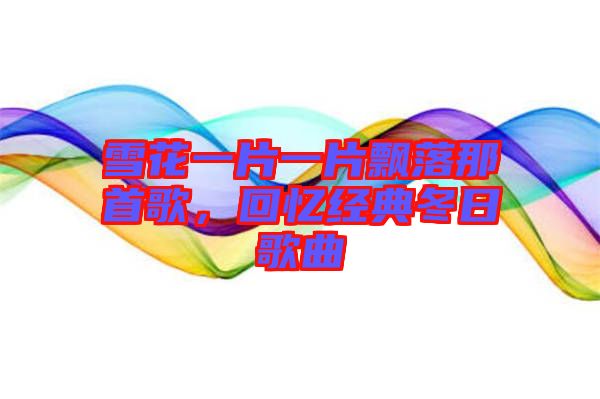 雪花一片一片飄落那首歌，回憶經(jīng)典冬日歌曲