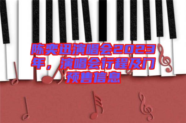 陳奕迅演唱會(huì)2023年，演唱會(huì)行程及門預(yù)售信息