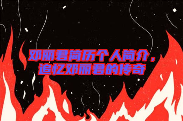 鄧麗君簡歷個人簡介，追憶鄧麗君的傳奇