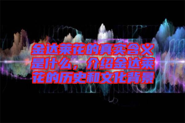 金達(dá)萊花的真實(shí)含義是什么，介紹金達(dá)萊花的歷史和文化背景