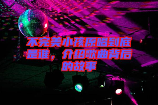 不完美小孩原唱到底是誰，介紹歌曲背后的故事